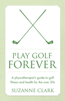 Play Golf Forever: A Physiotherapist's Guide to Golf Fitness and Health for the Over 50s 178452087X Book Cover