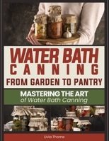 Water Bath Canning: From Garden to Pantry: Mastering the Art of Water Bath Canning B0DTDT9FPZ Book Cover