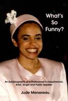 What's So Funny? An Autobiography of A Professional Schizophrenian, Artist, Singer and Public Speaker 1927637376 Book Cover