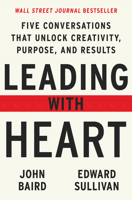 Leading with Heart: Five Conversations That Unlock Creativity, Purpose, and Results 0063052938 Book Cover