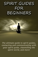 Spirit Guides for Beginners: The ultimate guide to spirit guides, contacting and communicating with your spirit guide, channelling the spirit world, and more! 1761030302 Book Cover