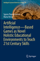 Artificial Intelligence - Based Games as Novel Holistic Educational Environments to Teach 21st Century Skills (Intelligent Systems Reference Library, 93) 3031774639 Book Cover
