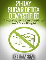 21-Day Sugar Detox Demystified: Drop Sugar to Cut Cravings and Lose Weight 1505622441 Book Cover