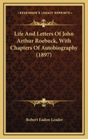 Life And Letters Of John Arthur Roebuck, With Chapters Of Autobiography 1148021469 Book Cover