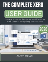 THE COMPLETE XERO USER GUIDE 2026: Manage Invoices, Accounts, and Finances with Clear Step-by-Step Instructions (German Edition) B0GX6TLJPD Book Cover