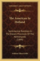 The American in Holland: sentimental rambles in the eleven provinces of the Netherlands 1602061661 Book Cover
