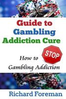 Guide to Gambling Addiction Cure: How to Stop Gambling Addiction (Gambling Addiction Treatment, Gambling Addiction Symptoms, Gambling Addiction Help) 1514170914 Book Cover