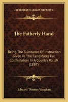 The Fatherly Hand: Being The Substance Of Instruction Given To The Candidates For Confirmation In A Country Parish 1120759226 Book Cover