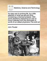 An easy way to prolong life: by a little attention to what we eat and drink: containing, a chemical analysis, or, an enquiry into the nature and... 1171401361 Book Cover