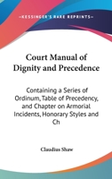 Court Manual Of Dignity And Precedence: Containing A Series Of Ordinum, Table Of Precedency, And Chapter On Armorial Incidents, Honorary Styles And Chivalrous Insignia 1436815371 Book Cover