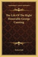 The Life of the Right Honorable George Canning 1428626727 Book Cover