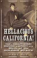 Hellacious California: Tales of Rascality, Revelry, Dissipation, and Depravity, and the Birth of the Golden State 1597144991 Book Cover