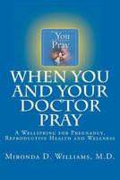 When You and Your Doctor Pray: A Wellspring for Pregnancy, Reproductive Health and Wellness 0985651016 Book Cover