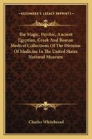 The Magic, Psychic, Ancient Egyptian, Greek and Roman Medical Collections of the Division of Medicine in the United States National Museum 1163197173 Book Cover