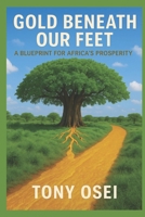 Gold Beneath Our Feet: A Blueprint for Africa's Prosperity B0FP5QRZ42 Book Cover