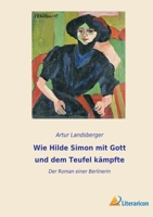 Wie Hilde Simon mit Gott und dem Teufel k�mpfte: Der Roman einer Berlinerin 3965066161 Book Cover