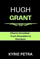 Hugh Grant: Charm Unveiled - From Scandals to Stardom B0CTTKBCX8 Book Cover