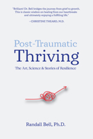 Post-Traumatic Thriving: The Art, Science, & Stories of Resilience 0996793194 Book Cover