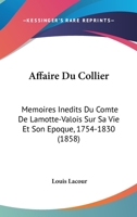 Affaire Du Collier: Memoires Inedits Du Comte De Lamotte-Valois Sur Sa Vie Et Son Epoque, 1754-1830 (1858) 1167676785 Book Cover