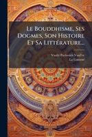 Le Bouddhisme, Ses Dogmes, Son Histoire Et Sa LittÃ(c)rature... (French Edition) 1024633799 Book Cover