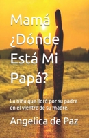 Mamá ¿Dónde Está Mi Papá?: La niña que lloró por su padre en el vientre de su madre. B0B5KKBZFT Book Cover