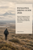 PATAGONIA HIKING GUIDE 2026: Discover Patagonia on Foot with Expert Trail Guidance, Route Maps, Trekking Tips, National Parks & Multi-Day Adventures (Ultimate Adventure Trail Guide Series) B0HJVKBD5G Book Cover