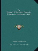 The Registers Of The Abbey Church Of Ss. Peter And Paul, Bath V1 1165607956 Book Cover