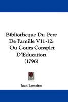 Bibliotheque Du Pere De Famille V11-12: Ou Cours Complet D'Education 1104685981 Book Cover