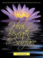 Heal Beneath the Surface: Become Your Own Best Healer Using True Healing Solutions 1456712381 Book Cover