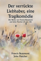 Der verrückte Liebhaber, eine Tragikomödie Die Werke von Francis Beaumont und John Fletcher (3 von 10) (German Edition) 935881201X Book Cover