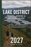 Lake District Travel, Hiking & Walking Guide 2027: Best Walks, Lakes, Scenic Drives, Villages, Hidden Gems, Outdoor Adventures, GPS Coordinates & Practical Itineraries B0HG6Q6LPP Book Cover