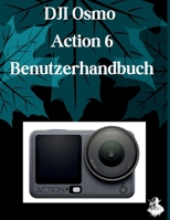 DJI Osmo Action 6 Benutzerhandbuch: Eine übersichtliche und detaillierte Anleitung zu Kameraeinstellungen und Fehlerbehebung für Anfänger und Senioren (German Edition) B0H1WJZ75X Book Cover