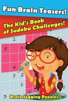Fun Brain Teasers! the Kid's Book of Sudoku Challenges! 1683779819 Book Cover