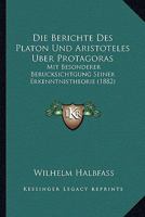 Die Berichte Des Platon Und Aristoteles �ber Protagoras: Mit Besonderer Ber�cksichtigung Seiner Erkenntnistheorie 1144203082 Book Cover