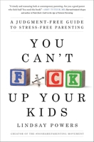 You Can't F*ck Up Your Kids: A Judgment-Free Guide to Stress-Free Parenting 1982110139 Book Cover