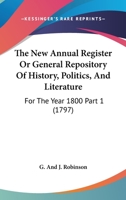 The New Annual Register Or General Repository Of History, Politics, And Literature: For The Year 1800 Part 1 1165348152 Book Cover