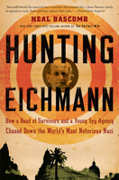 Hunting Eichmann: How a Band of Survivors and a Young Spy Agency Chased Down the World'sMost Notorious Nazi