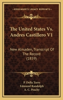 The United States Vs. Andres Castillero V1: New Almaden, Transcript Of The Record 0548807116 Book Cover