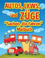 Autos, Lkws Und Zuge: Sachen, Die Fahren - Malbuch: Malbuch Fur Kinder 1539133281 Book Cover