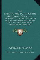 The Dangers and Duties of the Mercantile Profession: An Address Delivered Before the Mercantile Library Association at Its Thirtieth Anniversary, November 13, 1850 0548614865 Book Cover