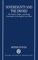 Sovereignty and the Sword: Harrington, Hobbes, and Mixed Government in the English Civil Wars (Oxford Historical Monographs) 0198206836 Book Cover