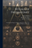 Rituals of Freemasonry: Comprising the Degrees of Entered Apprentice, Fellow Craft, and Master Mason, in the Lodge; 1022439987 Book Cover