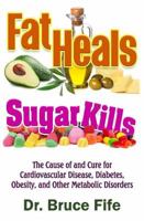 Fat Heals, Sugar Kills: The Cause of and Cure for Cardiovascular Disease, Diabetes, Obesity, and Other Metabolic Disorders 1936709260 Book Cover
