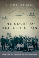 The Court of Better Fiction: Three Trials, Two Executions and Arctic Sovereignty 145974408X Book Cover