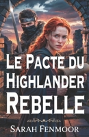 Le Pacte du Highlander Rebelle: Un roman d'amour écossais tissé de guerre, de secrets et d'un amour forgé dans les flammes (French Edition) B0FPWWRFMC Book Cover