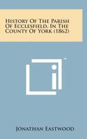 History Of The Parish Of Ecclesfield: In The County Of York 1016190751 Book Cover