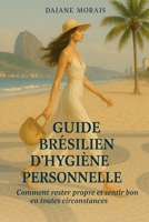 GUIDE BRÉSILIEN D’HYGIÈNE PERSONNELLE: Comment rester propre et sentir bon en toutes circonstances (French Edition) B0FGY45Q59 Book Cover