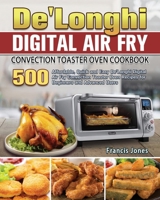 De'Longhi Digital Air Fry Convection Toaster Oven Cookbook: 500 Affordable, Quick and Easy De'Longhi Digital Air Fry Convection Toaster Oven Recipes for Beginners and Advanced Users 1801663971 Book Cover