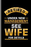 Retired Under new Management see Wife for Details: Retired Under New Management See Wife Funny Husband And Wife Humor Veterans Retirement Gift (6x9) Lined notebook Journal to write in 1076877265 Book Cover