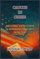 Caucus in Crisis: Iowa's Struggle to Retain Its Grip on the 2028 Democratic Primary and Its Political Future B0FKMT6RRN Book Cover